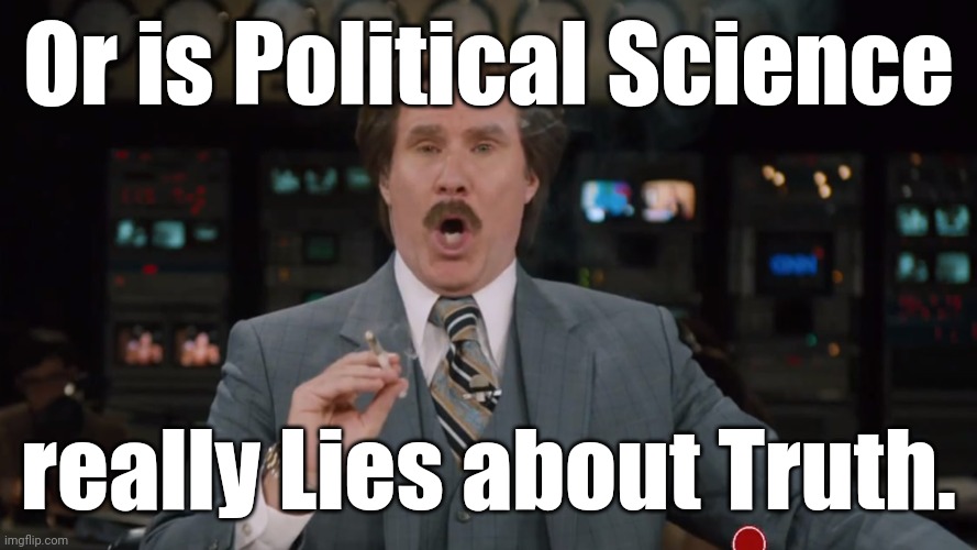 Ron Burgundy smokes crack on TV | Or is Political Science really Lies about Truth. | image tagged in ron burgundy smokes crack on tv | made w/ Imgflip meme maker