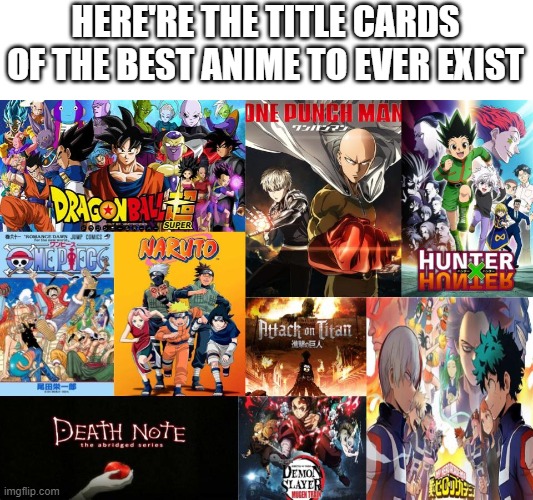 Anime is the best, change my mind. |  HERE'RE THE TITLE CARDS OF THE BEST ANIME TO EVER EXIST | image tagged in dbz,one piece,naruto,naruto shippuden,one punch man,anime | made w/ Imgflip meme maker