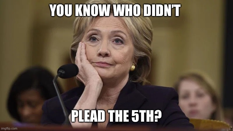 Hillary Clinton testifying | YOU KNOW WHO DIDN’T; PLEAD THE 5TH? | image tagged in hillary clinton | made w/ Imgflip meme maker