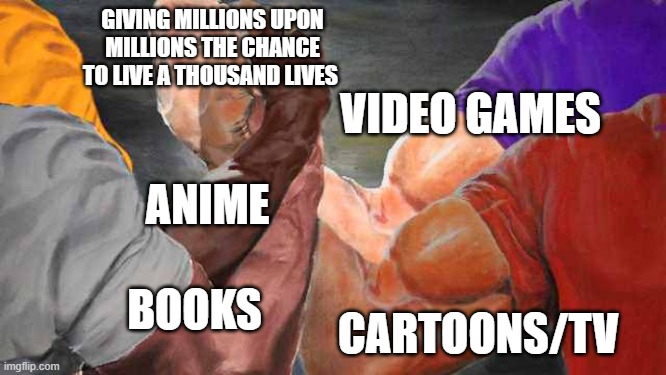 Four arm handshake | GIVING MILLIONS UPON MILLIONS THE CHANCE TO LIVE A THOUSAND LIVES; VIDEO GAMES; ANIME; BOOKS; CARTOONS/TV | image tagged in four arm handshake,video games,books,anime,tv,cartoons | made w/ Imgflip meme maker