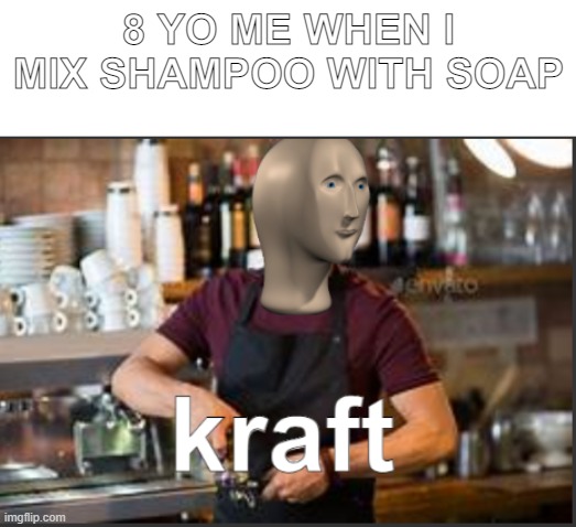 soap and shampoo | 8 YO ME WHEN I MIX SHAMPOO WITH SOAP | image tagged in meme man kraft | made w/ Imgflip meme maker