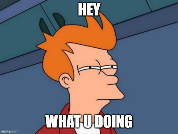 Futurama Fry Meme | HEY; WHAT U DOING | image tagged in memes,futurama fry | made w/ Imgflip meme maker