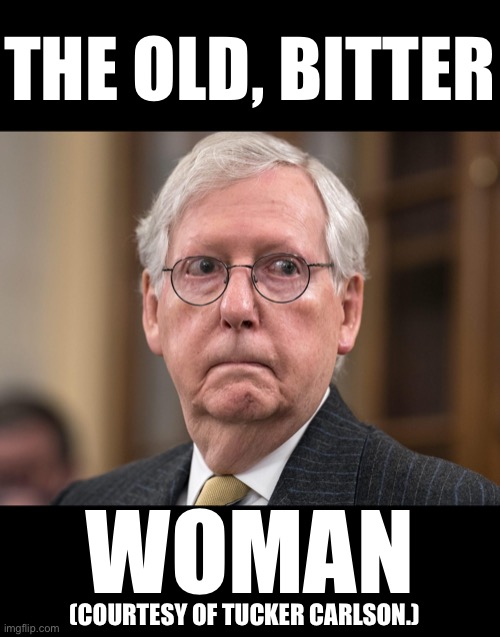 Mitch McConnell, an old, bitter woman. | THE OLD, BITTER; WOMAN; (COURTESY OF TUCKER CARLSON.) | image tagged in mitch mcconnell,rino,traitor,old woman,disgusting,drain the swamp | made w/ Imgflip meme maker