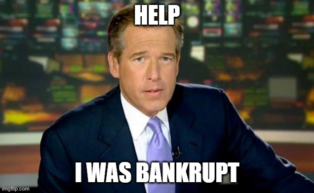 help me |  HELP; I WAS BANKRUPT | image tagged in memes,brian williams was there | made w/ Imgflip meme maker