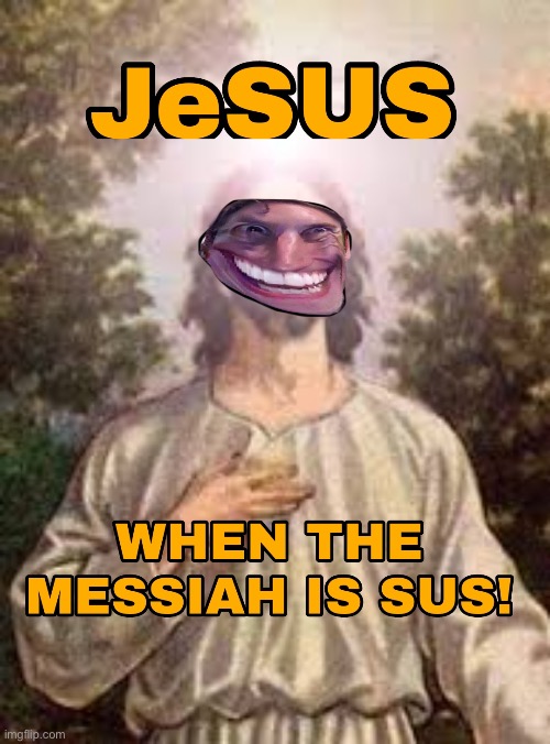 Stole off reddit | image tagged in memes,funny,sus,among us,when the imposter is sus,jesus | made w/ Imgflip meme maker