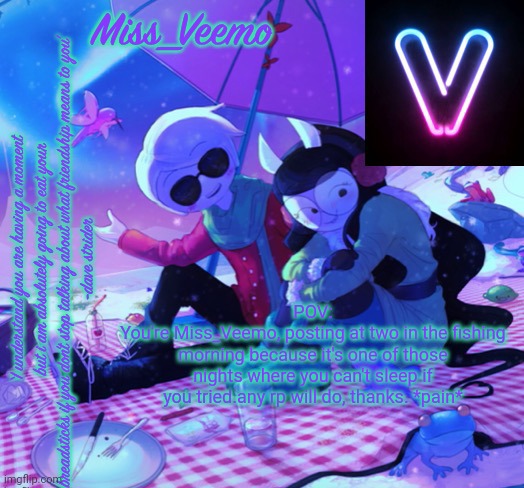 Veemo’s DaveJade temp | POV:
You're Miss_Veemo, posting at two in the fishing morning because it's one of those nights where you can't sleep if you tried.any rp will do, thanks. *pain* | image tagged in veemo s davejade temp | made w/ Imgflip meme maker