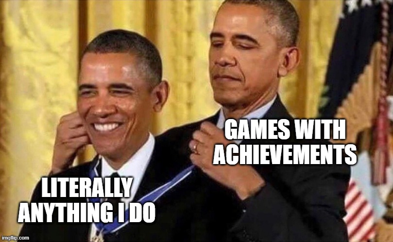 Are games too easy? | GAMES WITH ACHIEVEMENTS; LITERALLY ANYTHING I DO | image tagged in obama medal | made w/ Imgflip meme maker