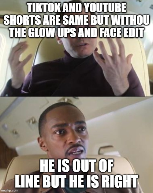 Out of line but he's right | TIKTOK AND YOUTUBE SHORTS ARE SAME BUT WITHOU THE GLOW UPS AND FACE EDIT; HE IS OUT OF LINE BUT HE IS RIGHT | image tagged in out of line but he's right | made w/ Imgflip meme maker