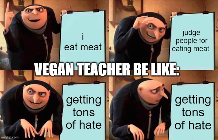 Vegan teacher be like: | i eat meat; judge people for eating meat; VEGAN TEACHER BE LIKE:; getting tons of hate; getting tons of hate | image tagged in memes,gru's plan | made w/ Imgflip meme maker