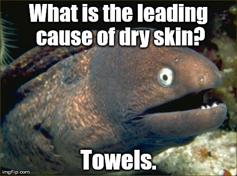 A real shocker! | What is the leading cause of dry skin? Towels. | image tagged in memes,bad joke eel | made w/ Imgflip meme maker