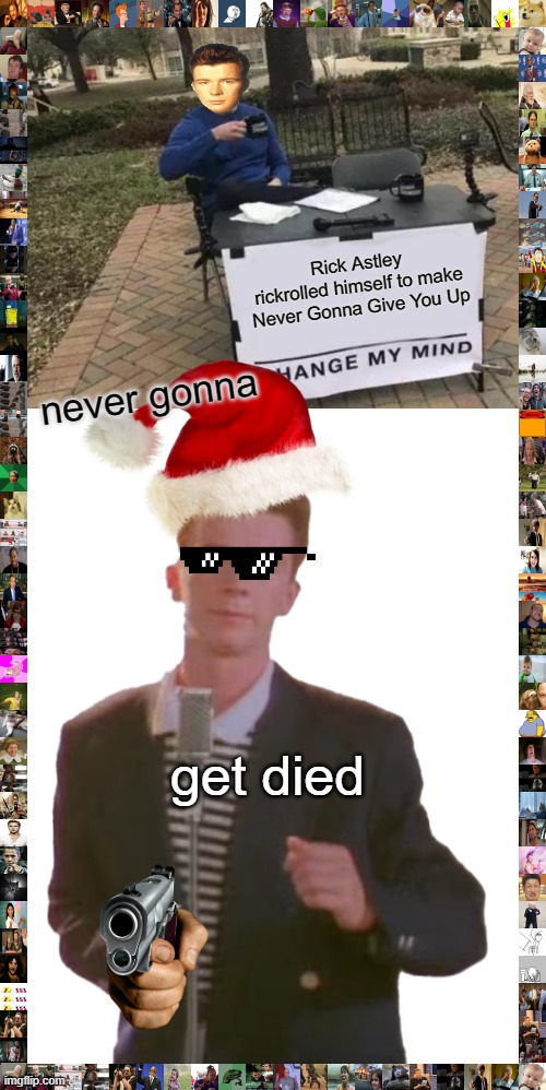 Rick Astley rickrolled himself to make Never Gonna Give You Up; never gonna; get died | image tagged in memes,change my mind,rickrolled lol | made w/ Imgflip meme maker