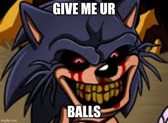 sonic exe says | GIVE ME UR; BALLS | image tagged in sonic says,sonic exe | made w/ Imgflip meme maker