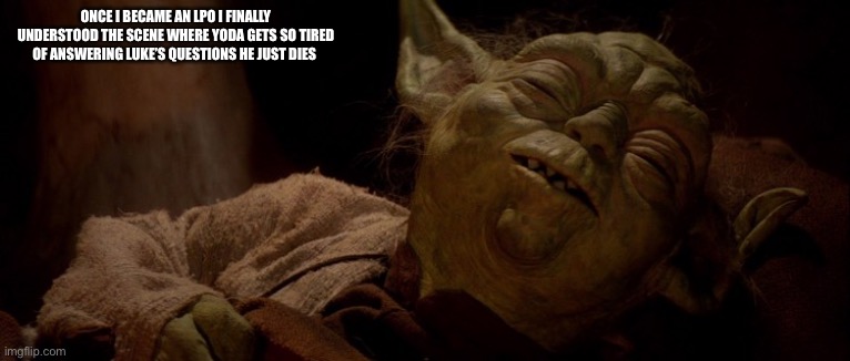 LPO Yoda | ONCE I BECAME AN LPO I FINALLY UNDERSTOOD THE SCENE WHERE YODA GETS SO TIRED OF ANSWERING LUKE’S QUESTIONS HE JUST DIES | image tagged in yoda dies | made w/ Imgflip meme maker