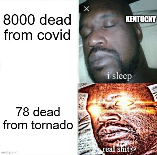 Sleeping Shaq | KENTUCKY; 8000 dead from covid; 78 dead from tornado | image tagged in memes,sleeping shaq | made w/ Imgflip meme maker