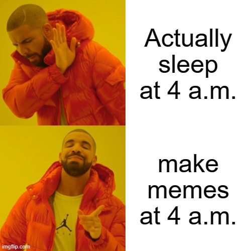 Drake Hotline Bling Meme | Actually sleep at 4 a.m. make memes at 4 a.m. | image tagged in memes,drake hotline bling | made w/ Imgflip meme maker