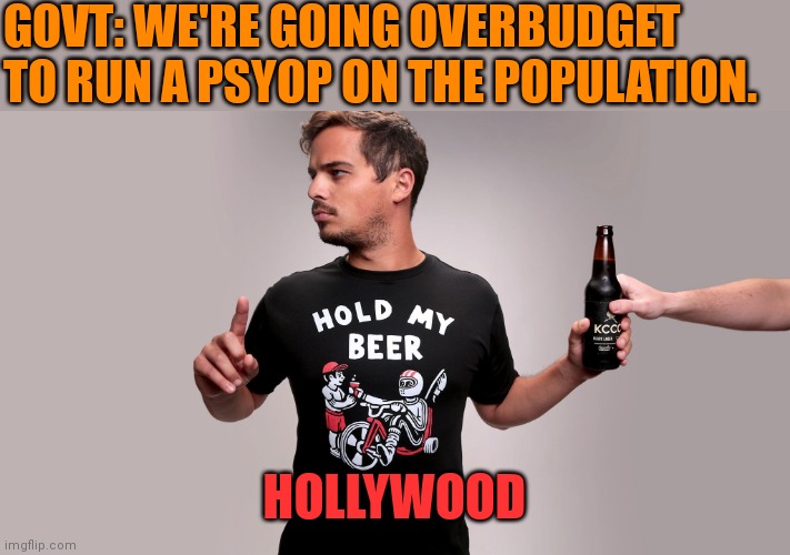 Hollywood My Beer | GOVT: WE'RE GOING OVERBUDGET
TO RUN A PSYOP ON THE POPULATION. HOLLYWOOD | image tagged in hold my beer | made w/ Imgflip meme maker