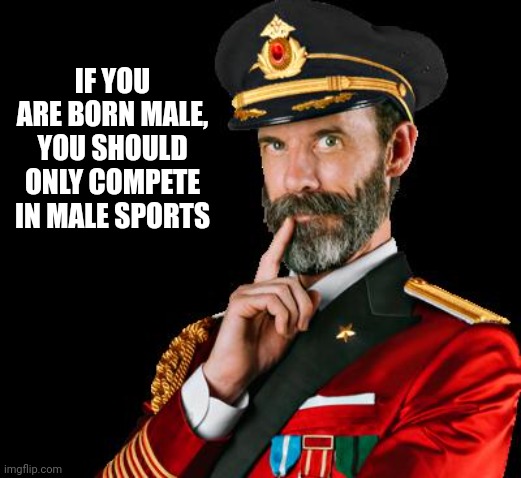 Apparently, we do need Captain Obvious for this... | IF YOU ARE BORN MALE, YOU SHOULD ONLY COMPETE IN MALE SPORTS | image tagged in captain obvious | made w/ Imgflip meme maker