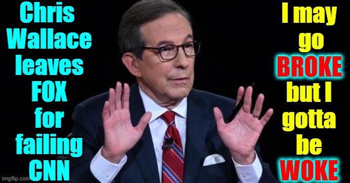 You could tell he was left (his foot be cleft) | Chris 
Wallace
leaves
FOX
for
failing
CNN; I may
 go
BROKE
but I
gotta
be
WOKE; BROKE; WOKE | image tagged in vince vance,chris wallace,cnn fake news,fox news,woke,memes | made w/ Imgflip meme maker