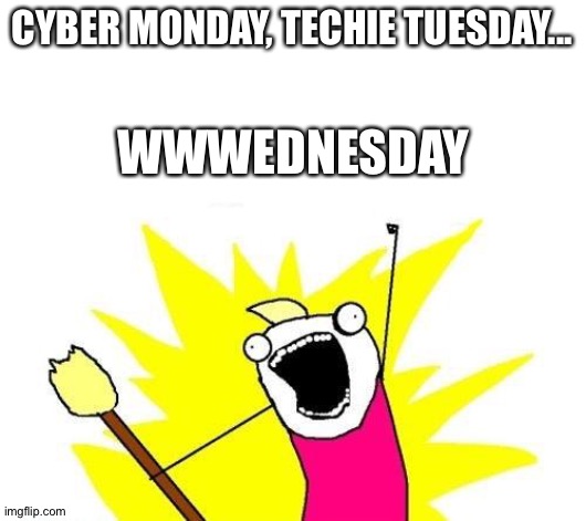 For LinkedIn |  CYBER MONDAY, TECHIE TUESDAY... WWWEDNESDAY | image tagged in x all the y,cyber monday,tech | made w/ Imgflip meme maker