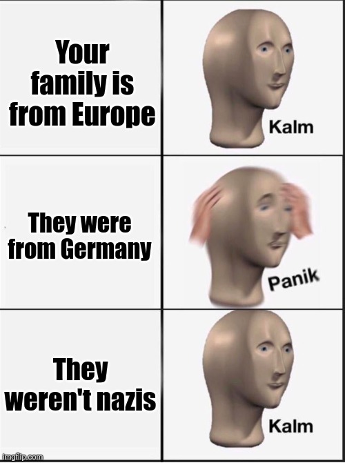 Reverse kalm panik | Your family is from Europe; They were from Germany; They weren't nazis | image tagged in reverse kalm panik,HistoryMemes | made w/ Imgflip meme maker