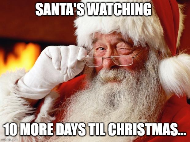 10 days til Christmas | SANTA'S WATCHING; 10 MORE DAYS TIL CHRISTMAS... | image tagged in santa | made w/ Imgflip meme maker