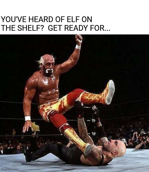 Yule, brother! | YOU'VE HEARD OF ELF ON THE SHELF?  GET READY FOR... | image tagged in elf on the shelf,christmas memes,hulk hogan,joe rogan | made w/ Imgflip meme maker