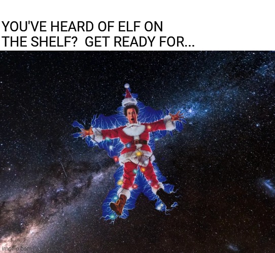 Christmas Spacecation | YOU'VE HEARD OF ELF ON THE SHELF?  GET READY FOR... | image tagged in elf on the shelf,christmas memes,chevy chase,outer space,christmas vacation | made w/ Imgflip meme maker