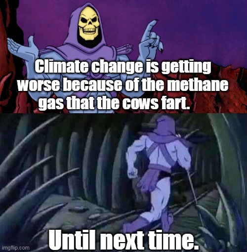 he man skeleton advices |  Climate change is getting worse because of the methane gas that the cows fart. Until next time. | image tagged in he man skeleton advices,funny | made w/ Imgflip meme maker