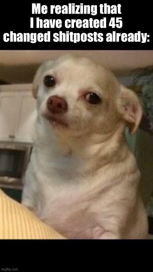 Life: WASTED | Me realizing that I have created 45 changed shitposts already: | image tagged in bruh | made w/ Imgflip meme maker