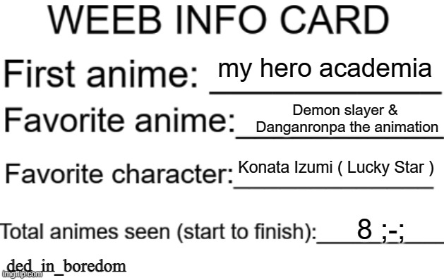 i have watched 15 anime in my life | my hero academia; Demon slayer &
 Danganronpa the animation; Konata Izumi ( Lucky Star ); 8 ;-;; ded_in_boredom | image tagged in weeb info card | made w/ Imgflip meme maker