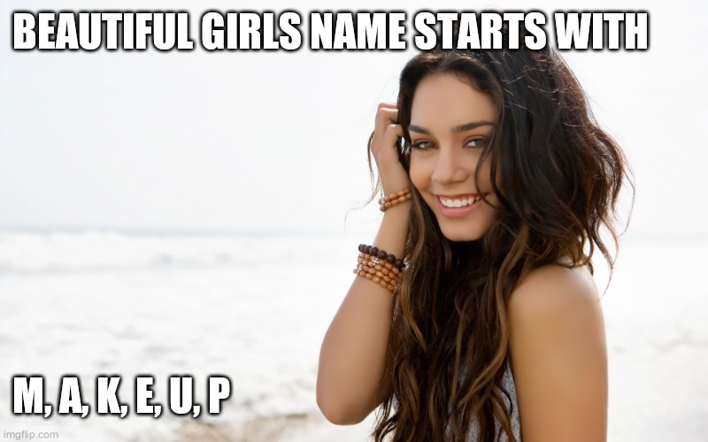 Beautiful girl | BEAUTIFUL GIRLS NAME STARTS WITH; M, A, K, E, U, P | image tagged in beautiful girl | made w/ Imgflip meme maker
