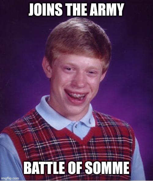 Bad Luck Brian | JOINS THE ARMY; BATTLE OF SOMME | image tagged in memes,bad luck brian | made w/ Imgflip meme maker