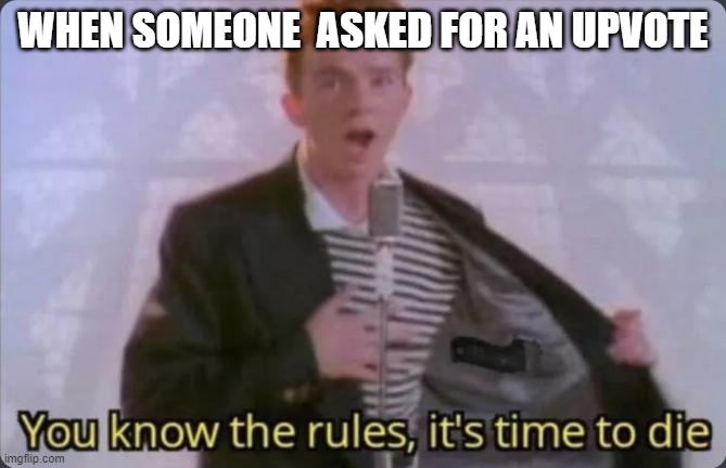 Image title | WHEN SOMEONE  ASKED FOR AN UPVOTE | image tagged in you know the rules it's time to die | made w/ Imgflip meme maker