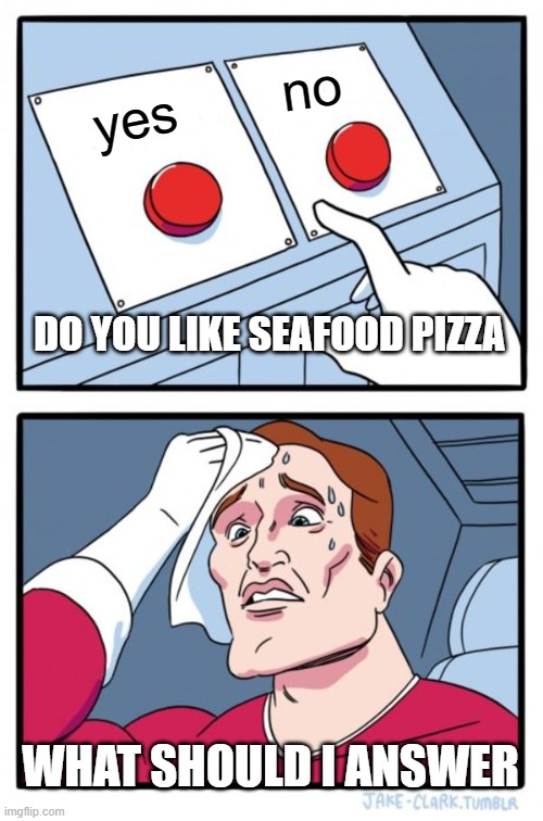 Two Buttons | no; yes; DO YOU LIKE SEAFOOD PIZZA; WHAT SHOULD I ANSWER | image tagged in memes,two buttons | made w/ Imgflip meme maker