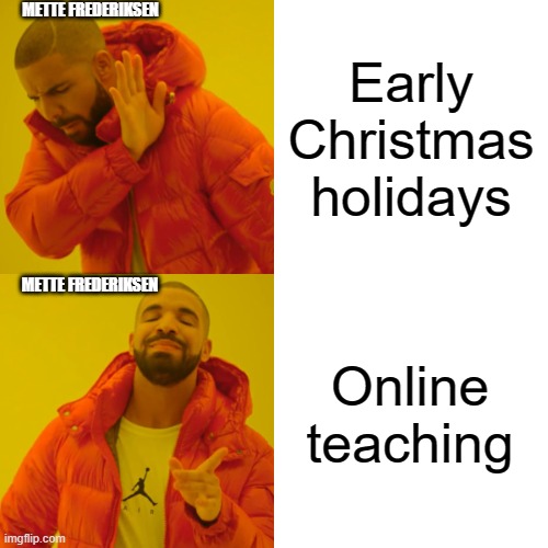 Drake Hotline Bling Meme | METTE FREDERIKSEN; Early Christmas holidays; METTE FREDERIKSEN; Online teaching | image tagged in memes,drake hotline bling | made w/ Imgflip meme maker