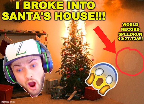 I click-baited Christmas | I BROKE INTO SANTA'S HOUSE!!! WORLD RECORD SPEEDRUN 13:27.738!!! | image tagged in memes,unfunny | made w/ Imgflip meme maker