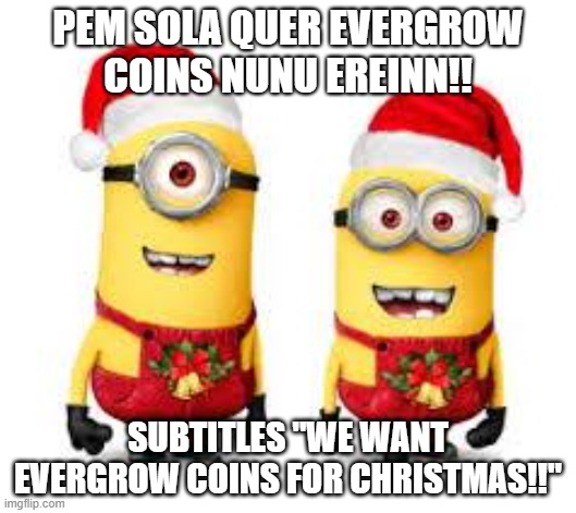 Minion Christmas | PEM SOLA QUER EVERGROW COINS NUNU EREINN!! SUBTITLES "WE WANT EVERGROW COINS FOR CHRISTMAS!!" | image tagged in minion christmas | made w/ Imgflip meme maker