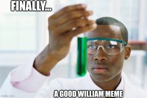 FINALLY | FINALLY... A GOOD WILLIAM MEME | image tagged in finally | made w/ Imgflip meme maker