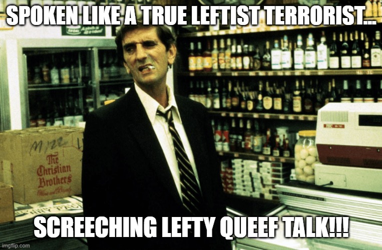 Repo Man!!! | SPOKEN LIKE A TRUE LEFTIST TERRORIST... SCREECHING LEFTY QUEEF TALK!!! | image tagged in repo man | made w/ Imgflip meme maker