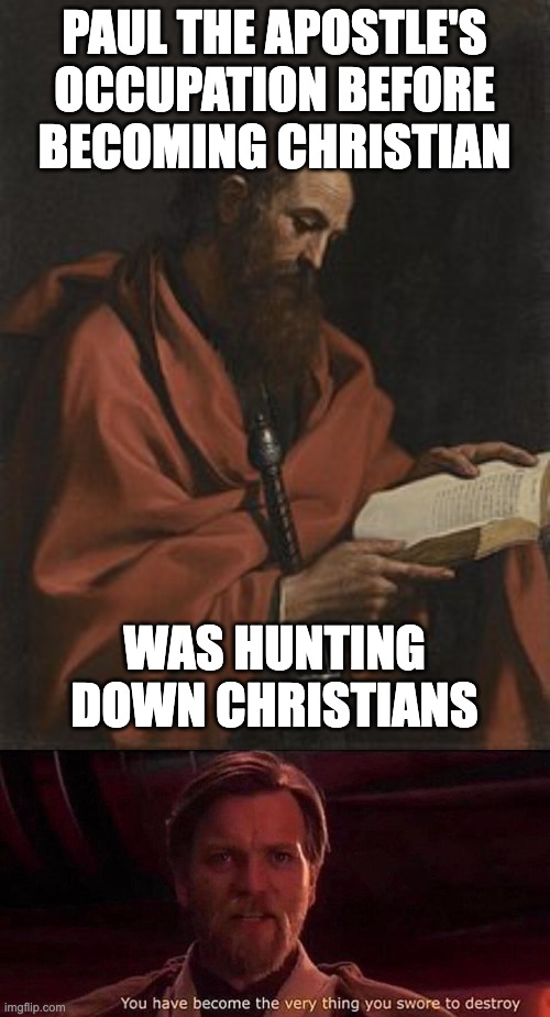 Faith and rev. meme | PAUL THE APOSTLE'S OCCUPATION BEFORE BECOMING CHRISTIAN; WAS HUNTING DOWN CHRISTIANS | image tagged in star wars meme,christianity | made w/ Imgflip meme maker