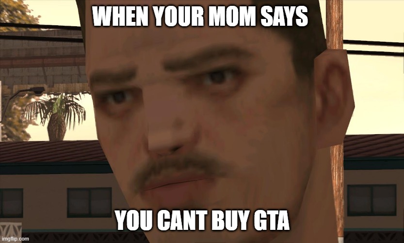 Depressed police officer in gta sa | WHEN YOUR MOM SAYS; YOU CANT BUY GTA | image tagged in depressed police officer in gta sa | made w/ Imgflip meme maker