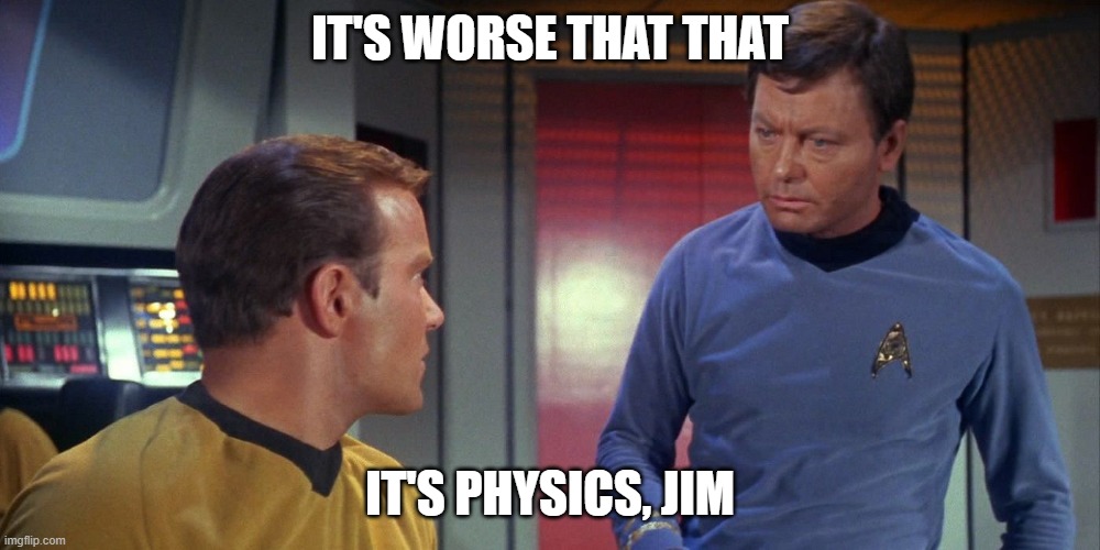 Physics, Jim |  IT'S WORSE THAT THAT; IT'S PHYSICS, JIM | image tagged in captain kirk,dr mccoy,bones,star trek,physics | made w/ Imgflip meme maker
