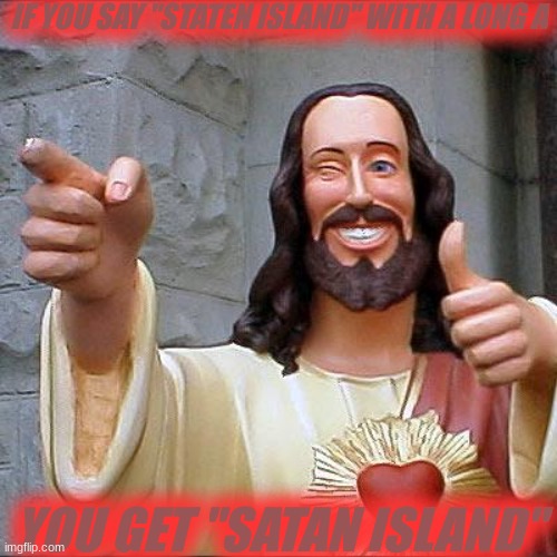 Staaaaaaten Island | IF YOU SAY "STATEN ISLAND" WITH A LONG A; YOU GET "SATAN ISLAND" | image tagged in memes,island,jesus christ,pronunciation,nyc | made w/ Imgflip meme maker