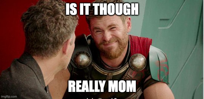 Thor is he though | IS IT THOUGH REALLY MOM | image tagged in thor is he though | made w/ Imgflip meme maker
