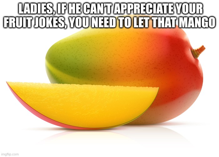 Mango |  LADIES, IF HE CAN’T APPRECIATE YOUR FRUIT JOKES, YOU NEED TO LET THAT MANGO | image tagged in mango | made w/ Imgflip meme maker