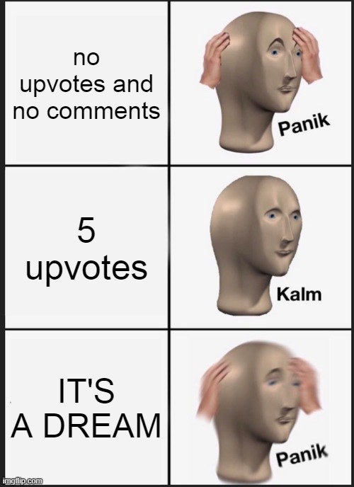 Panik Kalm Panik | no upvotes and no comments; 5 upvotes; IT'S A DREAM | image tagged in memes,panik kalm panik | made w/ Imgflip meme maker