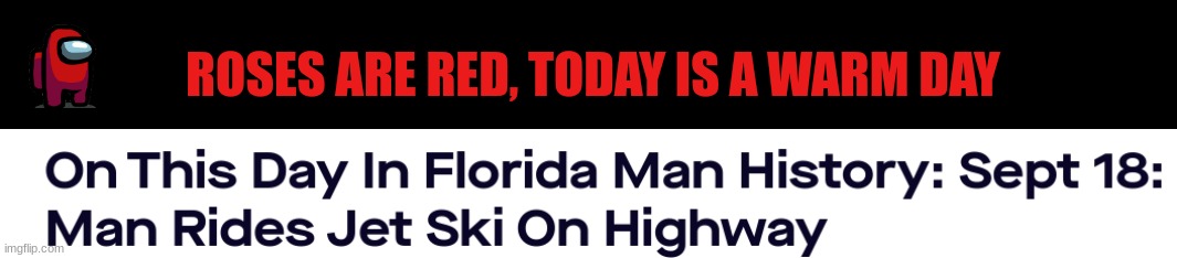 Florida man on my birthday | ROSES ARE RED, TODAY IS A WARM DAY | image tagged in florida man | made w/ Imgflip meme maker