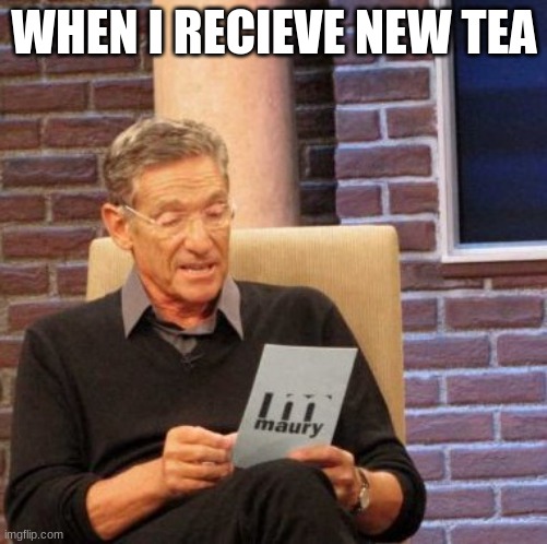 the tea be so hot... | WHEN I RECIEVE NEW TEA | image tagged in memes,maury lie detector | made w/ Imgflip meme maker