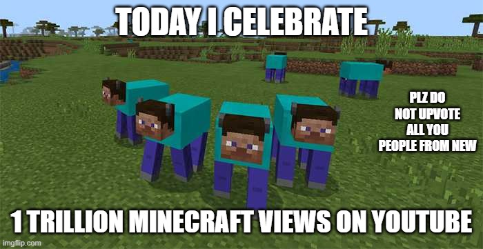yo | TODAY I CELEBRATE; PLZ DO NOT UPVOTE ALL YOU PEOPLE FROM NEW; 1 TRILLION MINECRAFT VIEWS ON YOUTUBE | image tagged in me and the boys | made w/ Imgflip meme maker