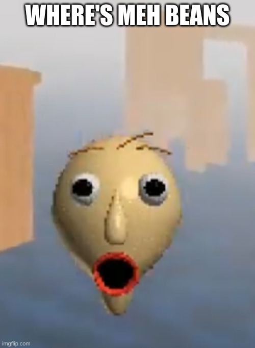 Where’s meh beens | WHERE'S MEH BEANS | image tagged in where s meh beens | made w/ Imgflip meme maker